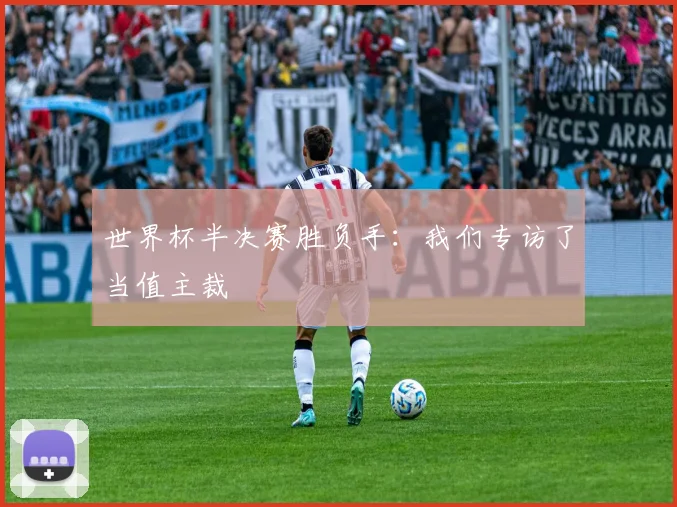 世界杯半决赛胜负手：我们专访了当值主裁