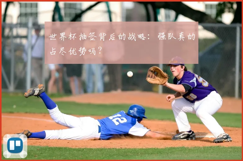 世界杯抽签背后的战略：强队真的占尽优势吗？
