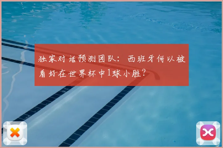 独家对话预测团队：西班牙何以被看好在世界杯中1球小胜？