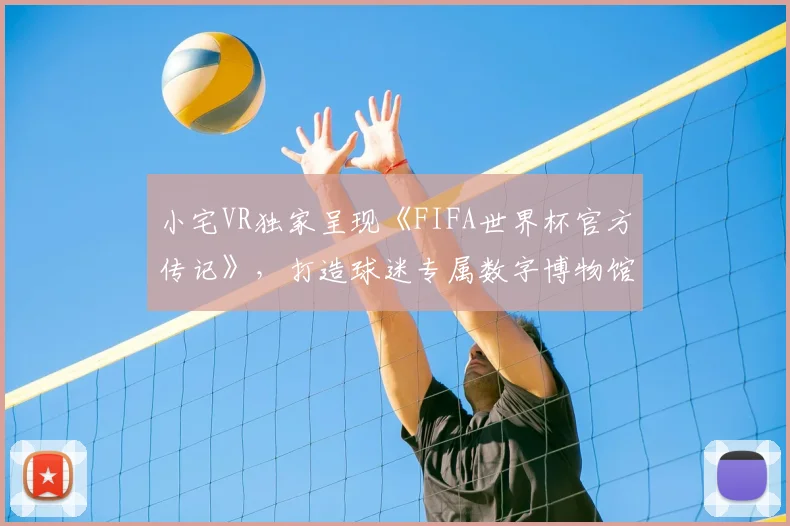 小宅VR独家呈现《FIFA世界杯官方传记》，打造球迷专属数字博物馆