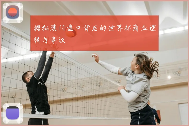 揭秘澳门盘口背后的世界杯商业逻辑与争议