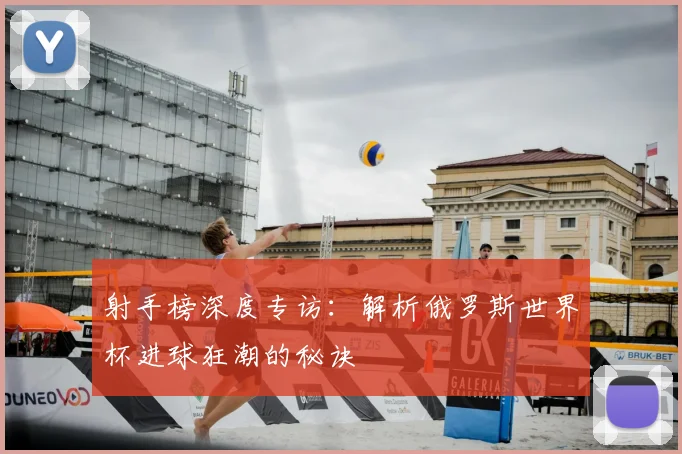 射手榜深度专访:解析俄罗斯世界杯进球狂潮的秘诀